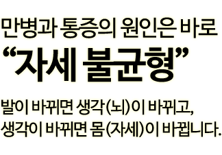 발이 바뀌면 생각(뇌)이 바뀌고, 생각이 바뀌면 몸(자세)이 바뀝니다.